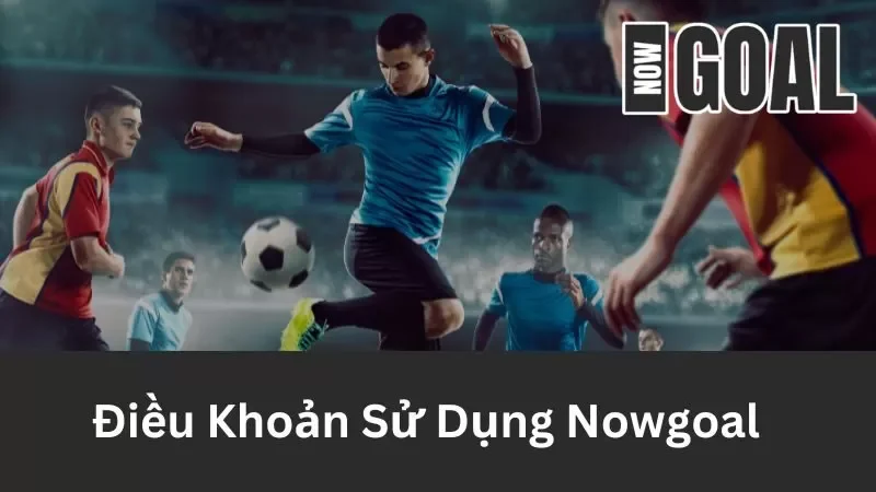 Điều khoản sử dụng khi tạo tài khoản tại Nowgoal